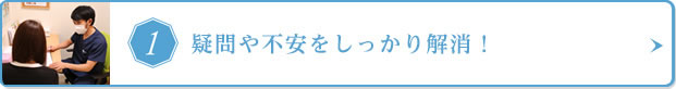疑問や不安をしっかり解消！