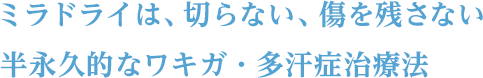 ミラドライは、切らない、傷を残さない 半永久的なワキガ・多汗症治療法
